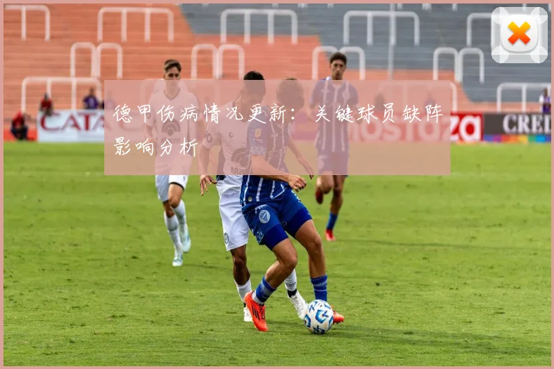 德甲伤病情况更新：关键球员缺阵影响分析