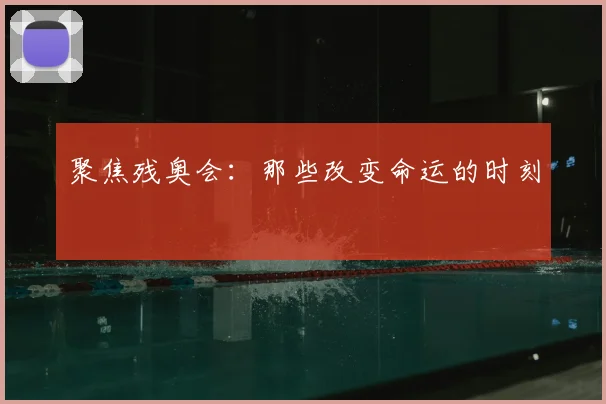 聚焦残奥会:那些改变命运的时刻
