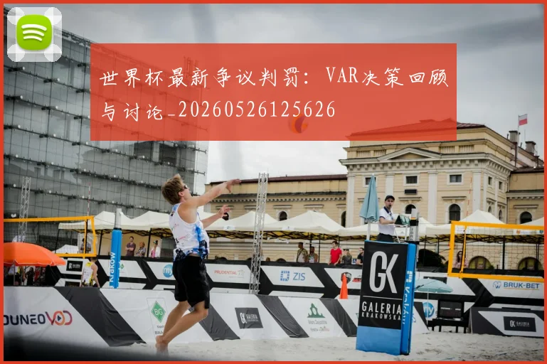 世界杯最新争议判罚：VAR决策回顾与讨论_20260526125626