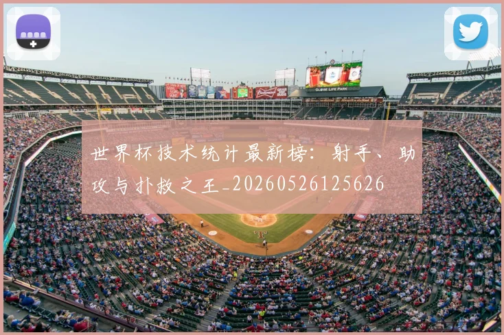 世界杯技术统计最新榜：射手、助攻与扑救之王_20260526125626