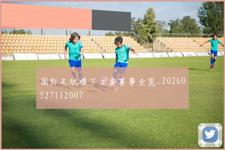 国际足联旗下主要赛事全览_20260527112007