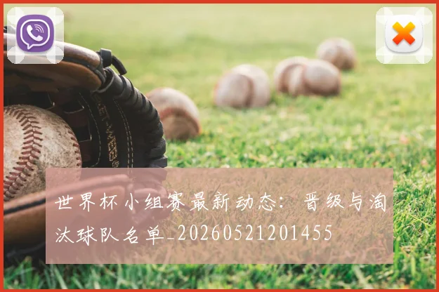 世界杯小组赛最新动态：晋级与淘汰球队名单_20260521201455