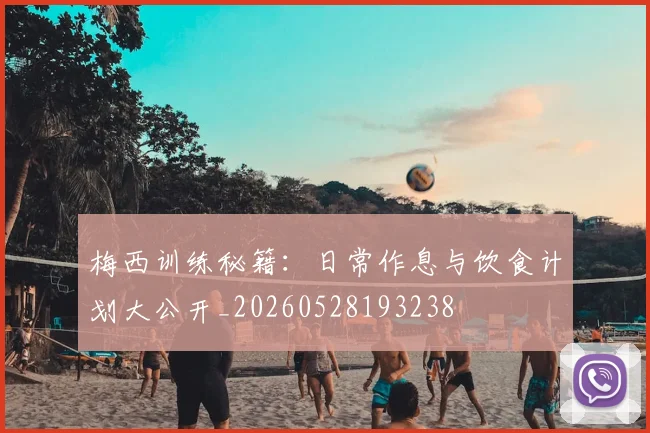 梅西训练秘籍：日常作息与饮食计划大公开_20260528193238