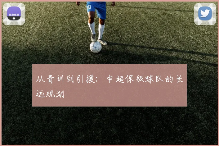 从青训到引援:中超保级球队的长远规划