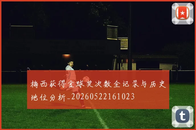 梅西获得金球奖次数全记录与历史地位分析_20260522161023