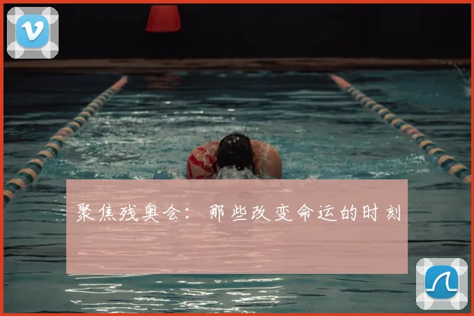 聚焦残奥会:那些改变命运的时刻