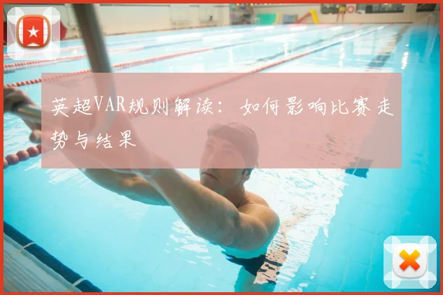 英超VAR规则解读:如何影响比赛走势与结果
