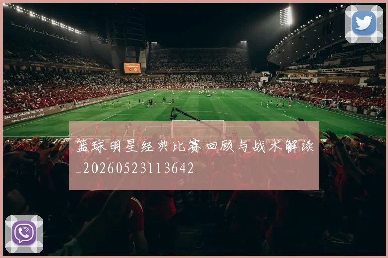 篮球明星经典比赛回顾与战术解读_20260523113642